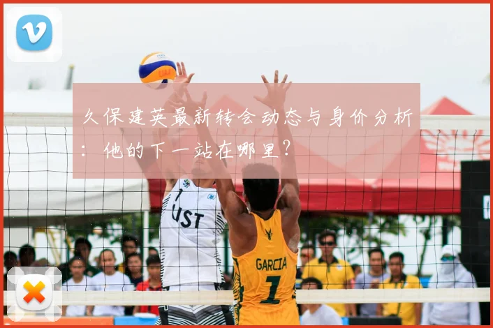 久保建英最新转会动态与身价分析：他的下一站在哪里？