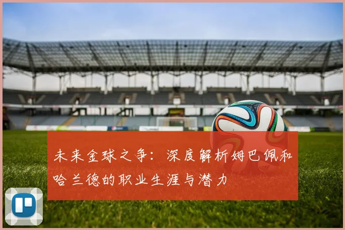 未来金球之争：深度解析姆巴佩和哈兰德的职业生涯与潜力