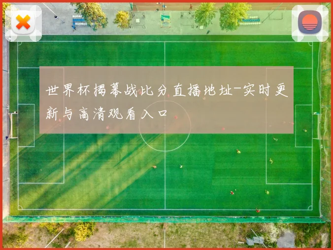 世界杯揭幕战比分直播地址-实时更新与高清观看入口