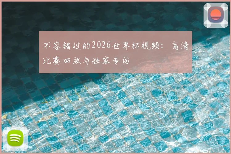 不容错过的2026世界杯视频:高清比赛回放与独家专访
