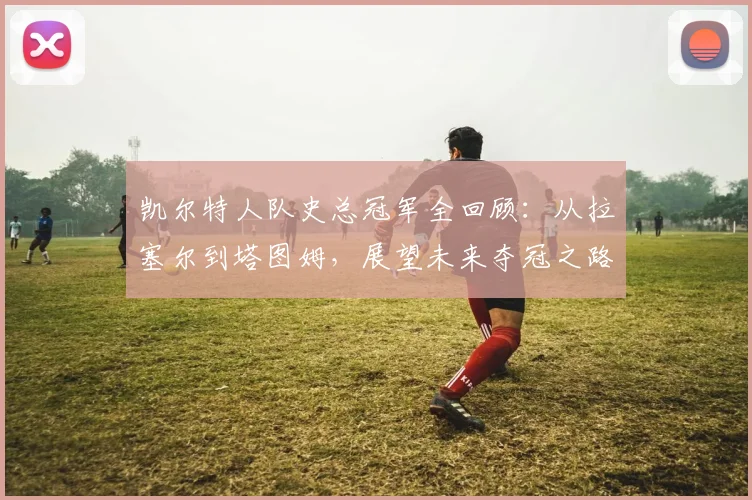 凯尔特人队史总冠军全回顾:从拉塞尔到塔图姆,展望未来夺冠之路