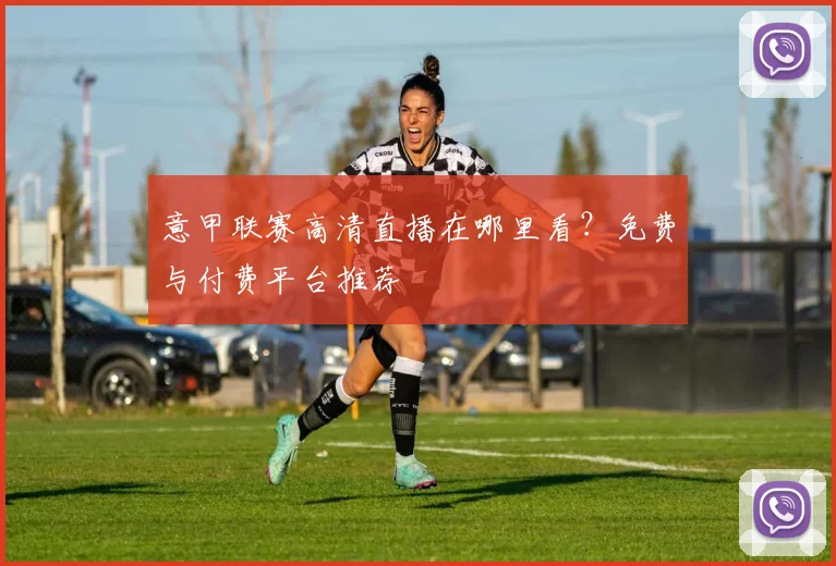 意甲联赛高清直播在哪里看?免费与付费平台推荐