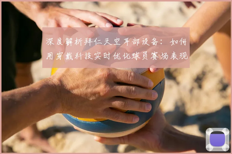 深度解析拜仁天空耳部设备：如何用穿戴科技实时优化球员赛场表现