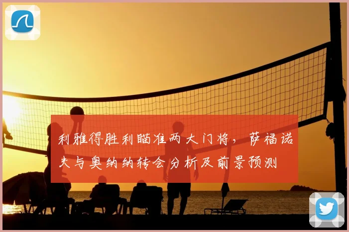 利雅得胜利瞄准两大门将，萨福诺夫与奥纳纳转会分析及前景预测