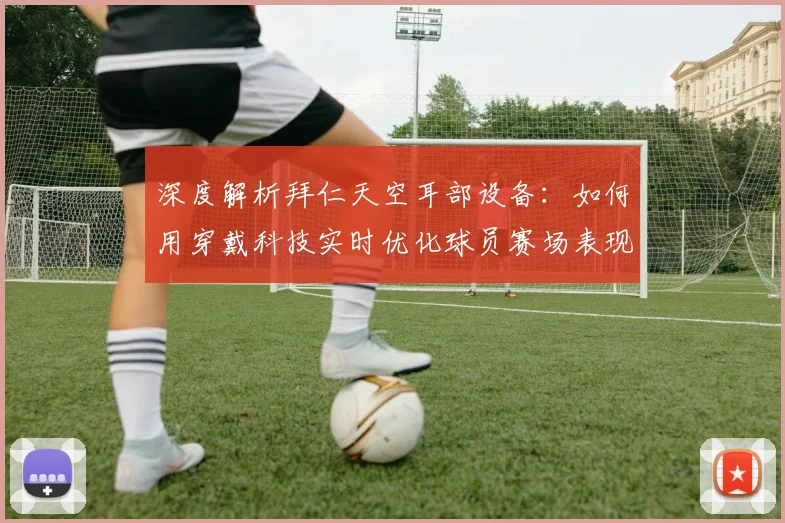 深度解析拜仁天空耳部设备：如何用穿戴科技实时优化球员赛场表现