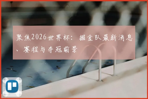 聚焦2026世界杯:掘金队最新消息、赛程与夺冠前景