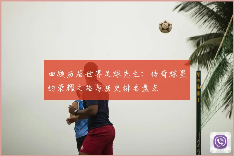 回顾历届世界足球先生:传奇球星的荣耀之路与历史排名盘点