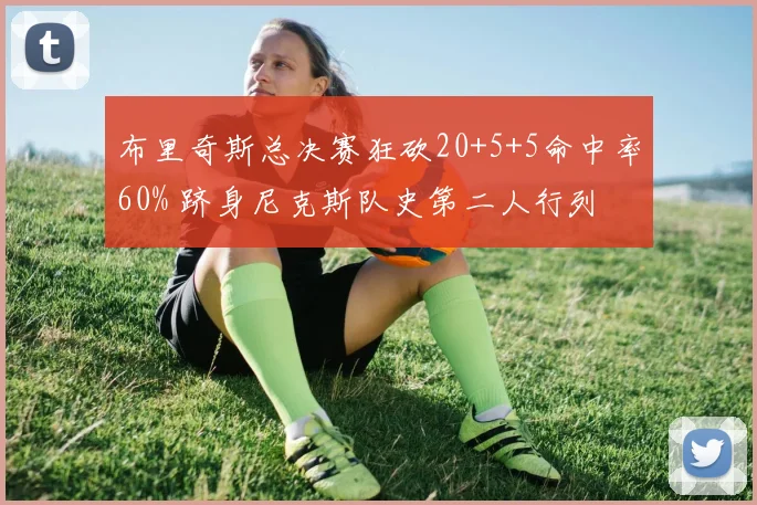 布里奇斯总决赛狂砍20+5+5命中率60% 跻身尼克斯队史第二人行列
