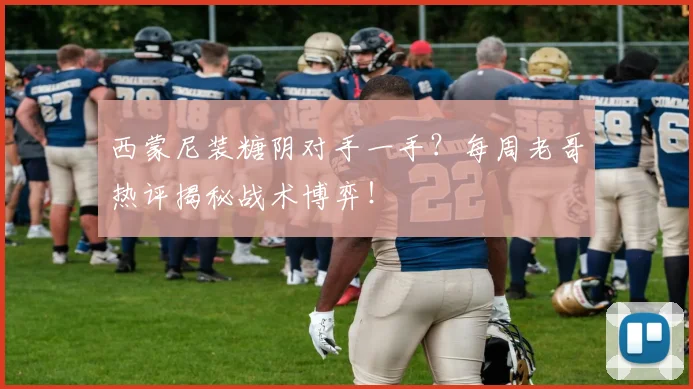 西蒙尼装糖阴对手一手?每周老哥热评揭秘战术博弈!