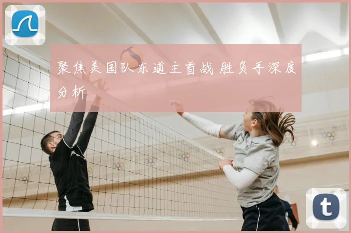 聚焦美国队东道主首战 胜负手深度分析