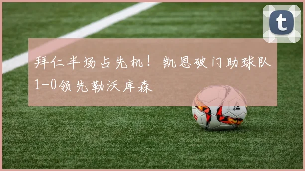 拜仁半场占先机!凯恩破门助球队1-0领先勒沃库森