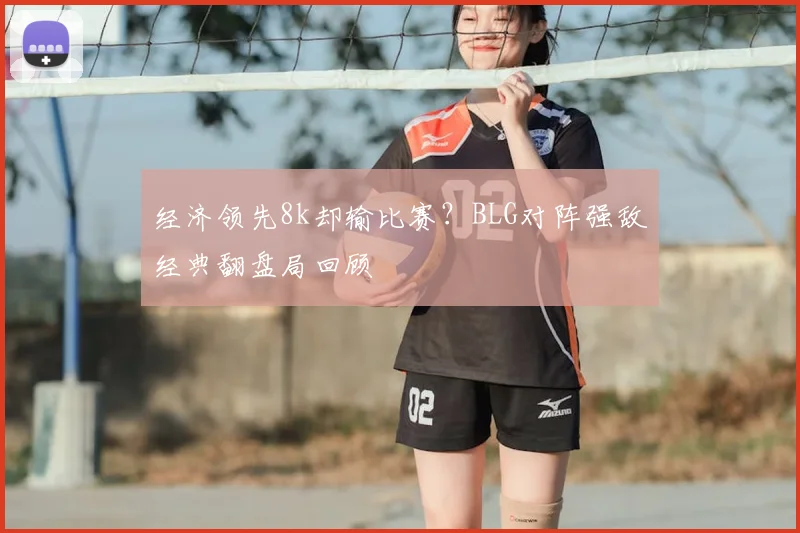 经济领先8k却输比赛?BLG对阵强敌经典翻盘局回顾
